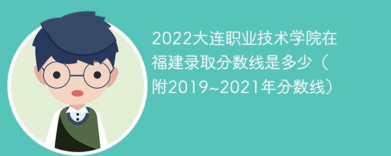2022大连职业技术学院在福建录取分数线是多少（附2019~2021年分数线）
