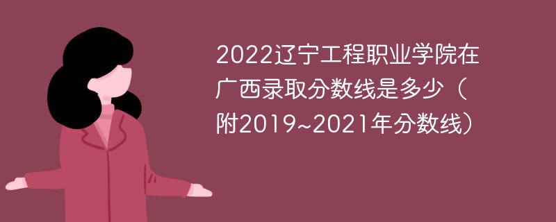 2022辽宁工程职业学院在广西录取分数线是多少（附2019~2021年分数线）