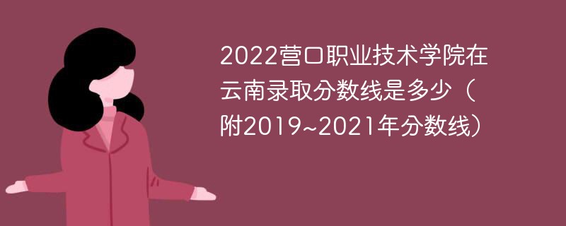 2022营口职业技术学院在云南录取分数线是多少（附2019~2021年分数线）
