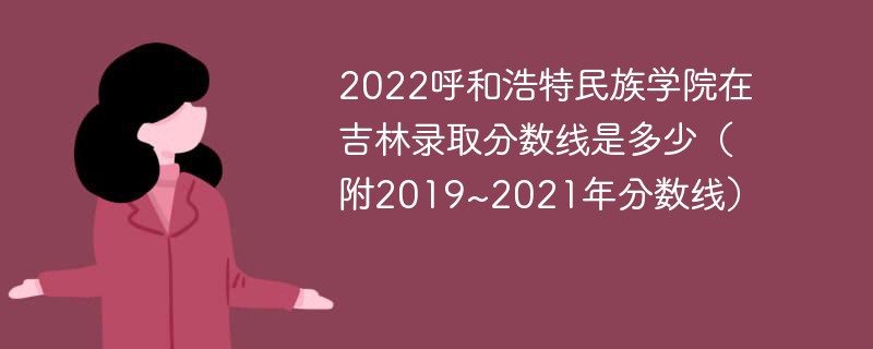 2022呼和浩特民族学院在吉林录取分数线是多少（附2019~2021年分数线）