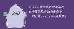 2022内蒙古美术职业学院在宁夏录取分数线是多少（附2019~2021年分数线）