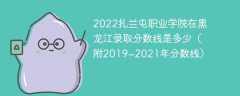 2022扎兰屯职业学院在黑龙江录取分数线是多少（附2019~2021年分数线）