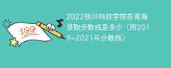 2022银川科技学院在青海录取分数线是多少（附2019~2021年分数线）