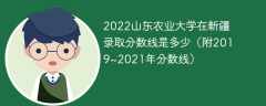 2022山东农业大学在新疆录取分数线是多少（附2019~2021年分数线）