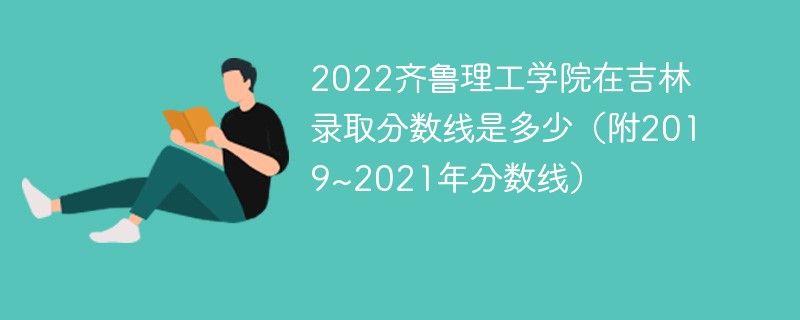 2022齐鲁理工学院在吉林录取分数线是多少（附2019~2021年分数线）