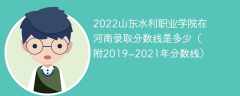 2022山东水利职业学院在河南录取分数线是多少（附2019~2021年分数线）