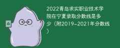 2022青岛求实职业技术学院在宁夏录取分数线是多少（附2019~2021年分数线）