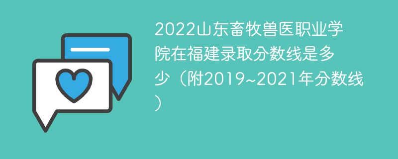 2022山东畜牧兽医职业学院在福建录取分数线是多少（附2019~2021年分数线）