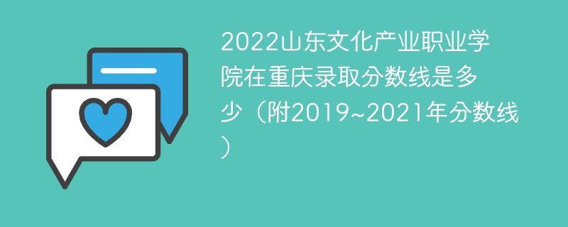 2022山东文化产业职业学院在重庆录取分数线是多少（附2019~2021年分数线）