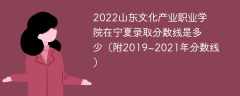 2022山东文化产业职业学院在宁夏录取分数线是多少（附2019~2021年分数线）
