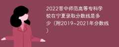 2022晋中师范高等专科学校在宁夏录取分数线是多少（附2019~2021年分数线）