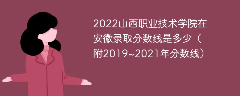 2022山西职业技术学院在安徽录取分数线是多少（附2019~2021年分数线）