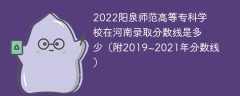 2022阳泉师范高等专科学校在河南录取分数线是多少（附2019~2021年分数线）