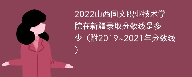 2022山西同文职业技术学院在新疆录取分数线是多少（附2019~2021年分数线）