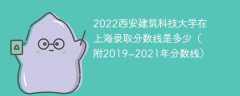 2022西安建筑科技大学在上海录取分数线是多少（附2019~2021年分数线）