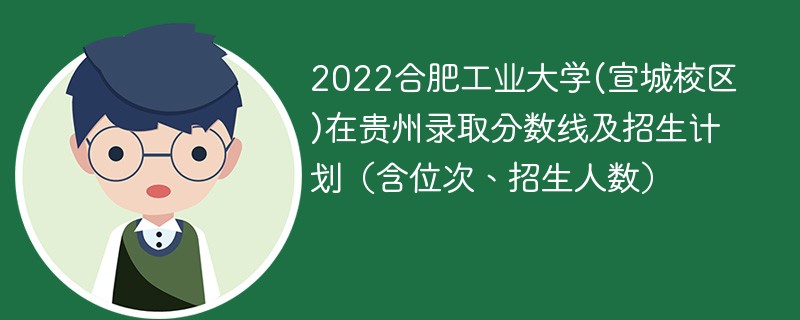 2022合肥工业大学(宣城校区)在贵州录取分数线及招生计划（含位次、招生人数）