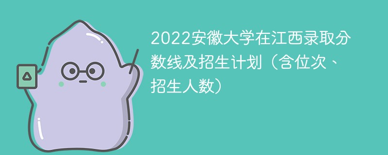 2022安徽大学在江西录取分数线及招生计划（含位次、招生人数）