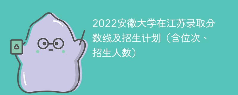 2022安徽大学在江苏录取分数线及招生计划（含位次、招生人数）
