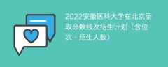 2022安徽医科大学在北京录取分数线及招生计划（含位次、招生人数）