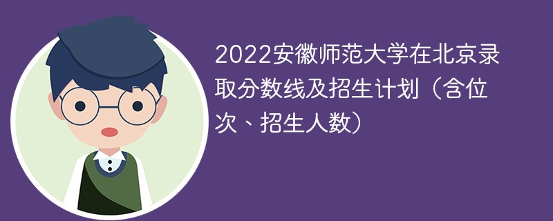 2022安徽师范大学在北京录取分数线及招生计划（含位次、招生人数）