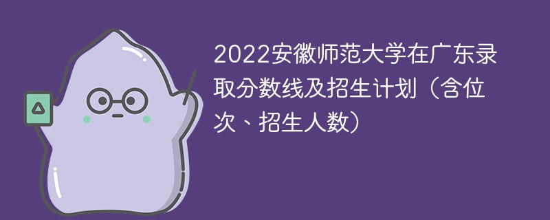 2022安徽师范大学在广东录取分数线及招生计划（含位次、招生人数）