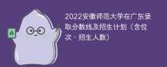 2022安徽师范大学在广东录取分数线及招生计划（含位次、招生人数）