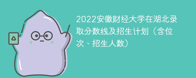 2022安徽财经大学在湖北录取分数线及招生计划（含位次、招生人数）