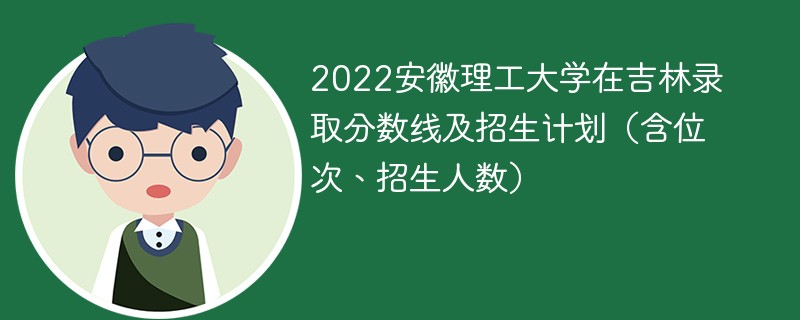 2022安徽理工大学在吉林录取分数线及招生计划（含位次、招生人数）