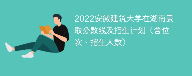 2022安徽建筑大学在湖南录取分数线及招生计划（含位次、招生人数）