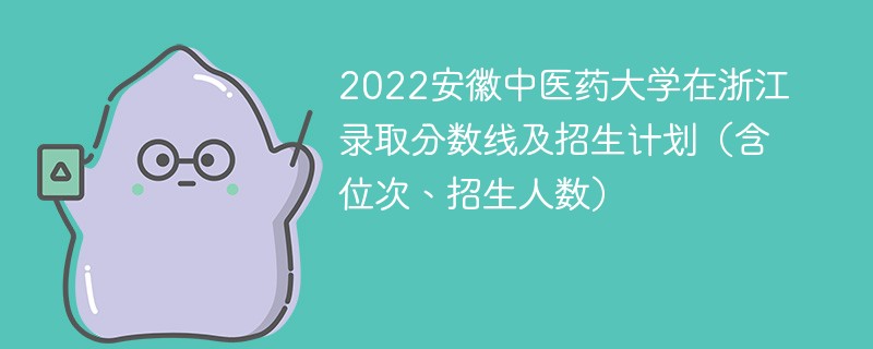 2022安徽中医药大学在浙江录取分数线及招生计划（含位次、招生人数）