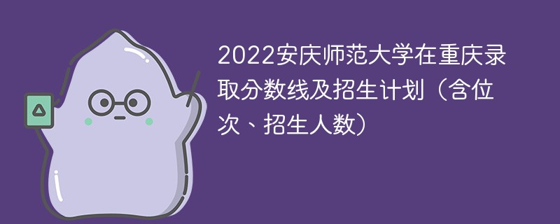 2022安庆师范大学在重庆录取分数线及招生计划（含位次、招生人数）