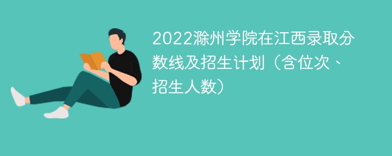 2022滁州学院在江西录取分数线及招生计划（含位次、招生人数）