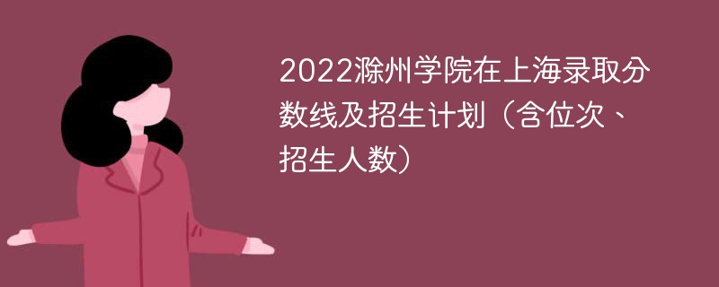 2022滁州学院在上海录取分数线及招生计划（含位次、招生人数）