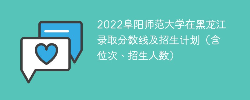 2022阜阳师范大学在黑龙江录取分数线及招生计划（含位次、招生人数）