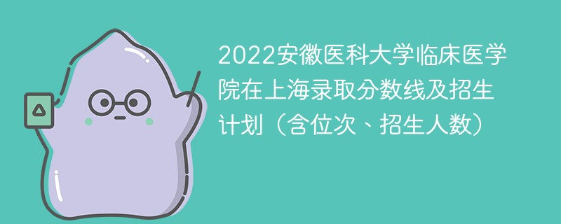 2022安徽医科大学临床医学院在上海录取分数线及招生计划（含位次、招生人数）