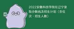 2022安徽科技学院在辽宁录取分数线及招生计划（含位次、招生人数）