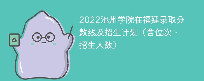 2022池州学院在福建录取分数线及招生计划（含位次、招生人数）