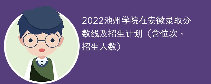 2022池州学院在安徽录取分数线及招生计划（含位次、招生人数）
