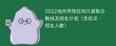 2022池州学院在四川录取分数线及招生计划（含位次、招生人数）