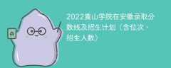 2022黄山学院在安徽录取分数线及招生计划（含位次、招生人数）