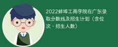 2022蚌埠工商学院在广东录取分数线及招生计划（含位次、招生人数）