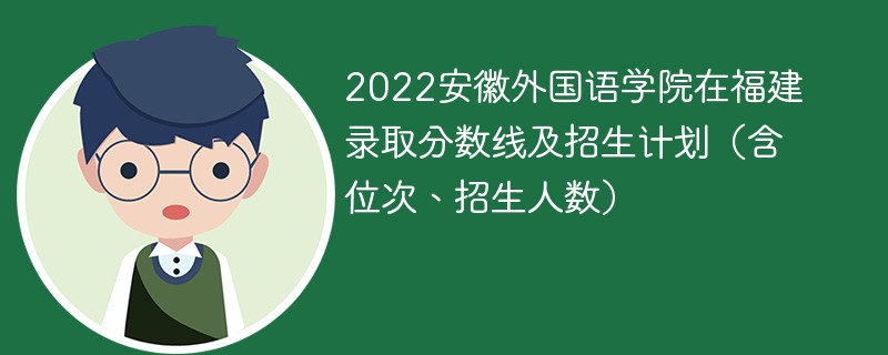 2022安徽外国语学院在福建录取分数线及招生计划（含位次、招生人数）