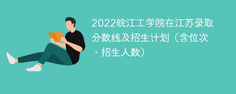 2022皖江工学院在江苏录取分数线及招生计划（含位次、招生人数）