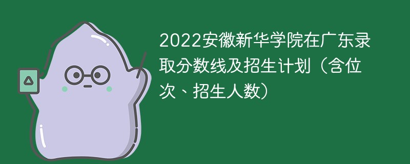 2022安徽新华学院在广东录取分数线及招生计划（含位次、招生人数）