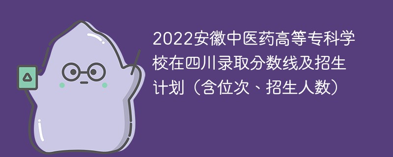 2022安徽中医药高等专科学校在四川录取分数线及招生计划（含位次、招生人数）