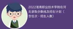 2022淮南职业技术学院在河北录取分数线及招生计划（含位次、招生人数）