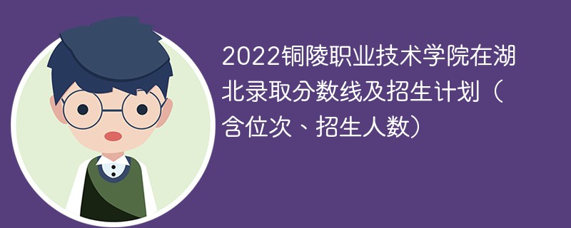 2022铜陵职业技术学院在湖北录取分数线及招生计划（含位次、招生人数）