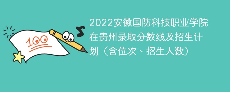 2022安徽国防科技职业学院在贵州录取分数线及招生计划（含位次、招生人数）