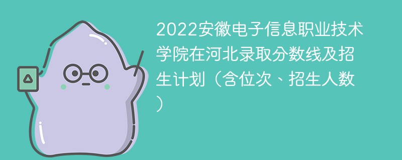 2022安徽电子信息职业技术学院在河北录取分数线及招生计划（含位次、招生人数）