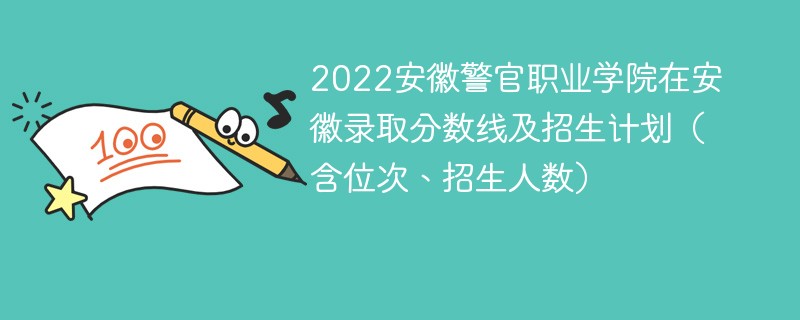 2022安徽警官职业学院在安徽录取分数线及招生计划（含位次、招生人数）